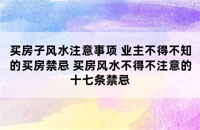 买房子风水注意事项 业主不得不知的买房禁忌 买房风水不得不注意的十七条禁忌